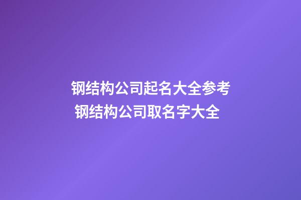 钢结构公司起名大全参考 钢结构公司取名字大全-第1张-公司起名-玄机派